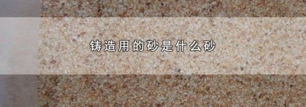 铸造用的砂是什么砂