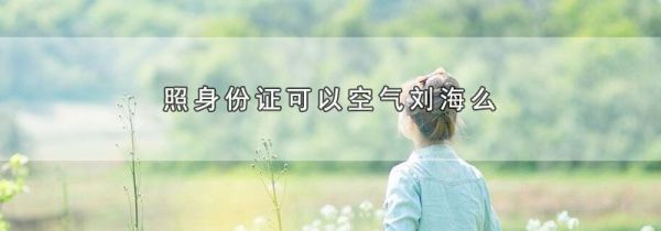 照身份证可以空气刘海么