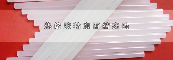 热熔胶粘东西结实吗