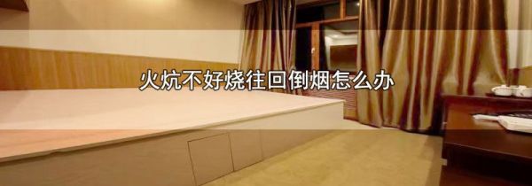 火炕不好烧往回倒烟怎么办