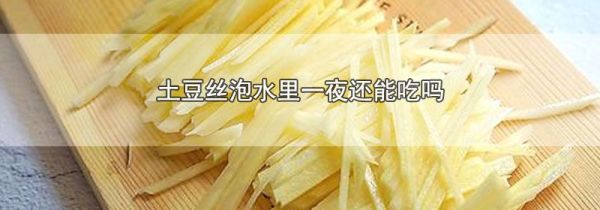 土豆丝泡水里一夜还能吃吗