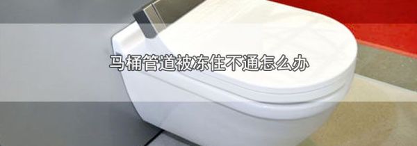 马桶管道被冻住不通怎么办