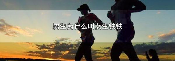 男生为什么叫女生铁铁