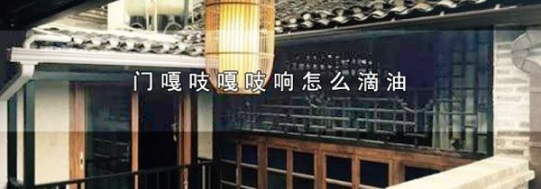 门嘎吱嘎吱响怎么滴油