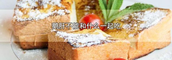 鹅肝不能和什么一起吃