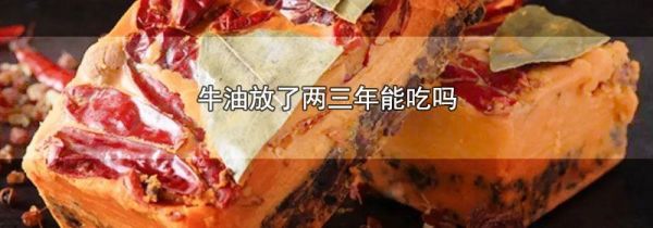 牛油放了两三年能吃吗