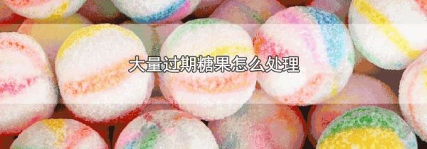 大量过期糖果怎么处理
