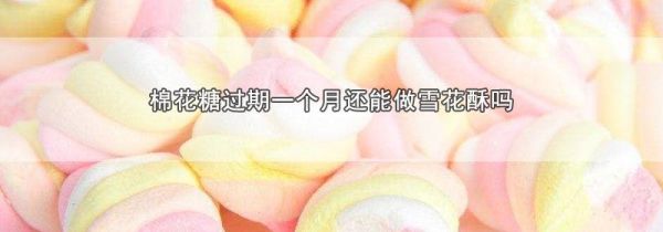棉花糖过期一个月还能做雪花酥吗