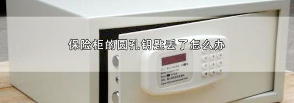 保险柜的圆孔钥匙丢了怎么办