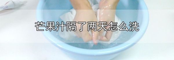芒果汁隔了两天怎么洗