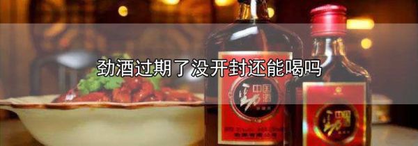 劲酒过期了没开封还能喝吗