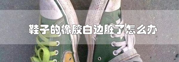 鞋子的橡胶白边脏了怎么办