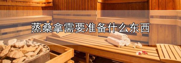 蒸桑拿需要准备什么东西