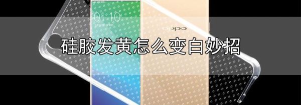 硅胶发黄怎么变白妙招