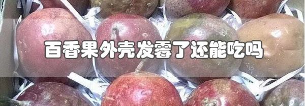 百香果外壳发霉了还能吃吗