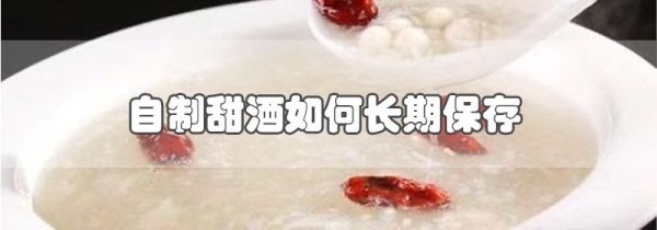 自制甜酒如何长期保存