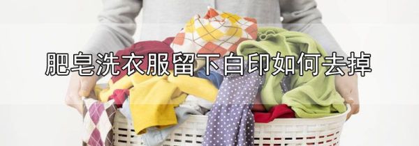 肥皂洗衣服留下白印如何去掉