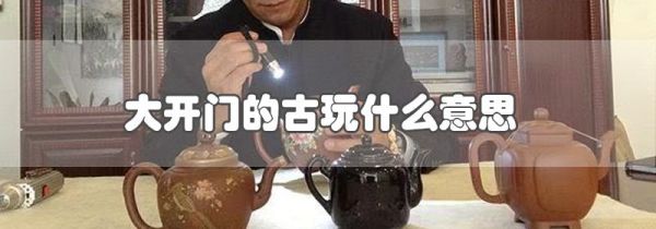 大开门的古玩什么意思