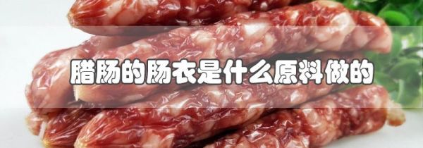 腊肠的肠衣是什么原料做的