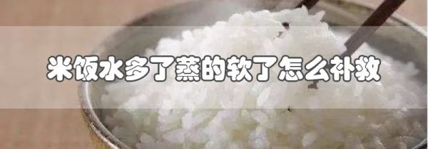 米饭水多了蒸的软了怎么补救