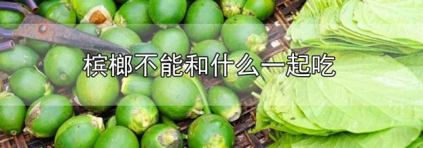槟榔不能和什么一起吃
