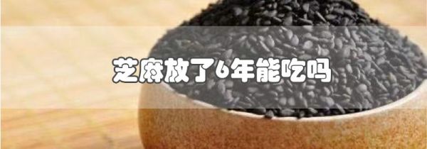 芝麻放了6年能吃吗