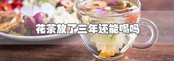 花茶放了三年还能喝吗