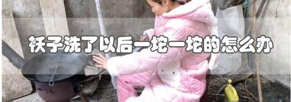 袄子洗了以后一坨一坨的怎么办