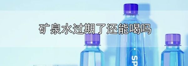 矿泉水过期了还能喝吗
