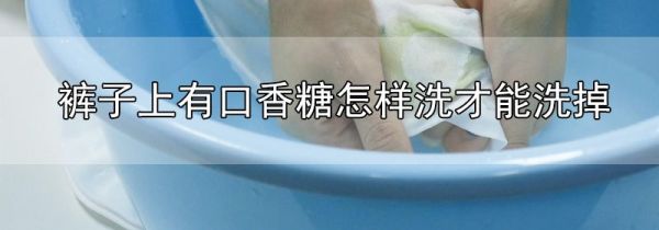 裤子上有口香糖怎样洗才能洗掉