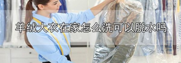 羊绒大衣在家怎么洗可以脱水吗