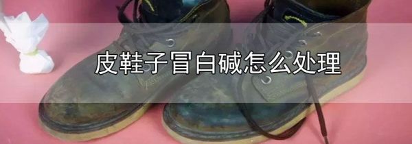 皮鞋子冒白碱怎么处理