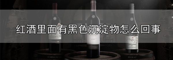 红酒里面有黑色沉淀物怎么回事