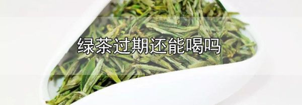 绿茶过期还能喝吗