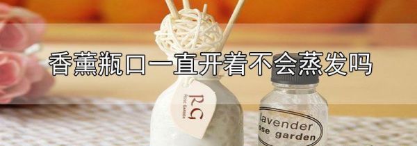 香薰瓶口一直开着不会蒸发吗