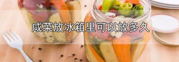 咸菜放冰箱里可以放多久