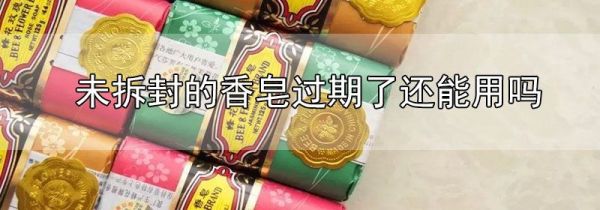 未拆封的香皂过期了还能用吗