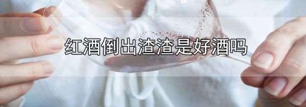 红酒倒出渣渣是好酒吗