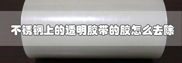 不锈钢上的透明胶带的胶怎么去除