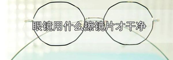 眼镜用什么擦镜片才干净