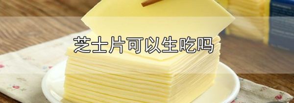 芝士片可以生吃吗