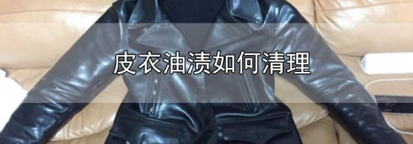 皮衣油渍如何清理