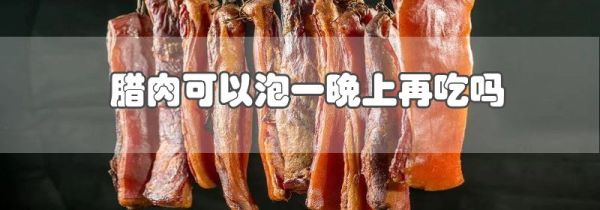 腊肉可以泡一晚上再吃吗