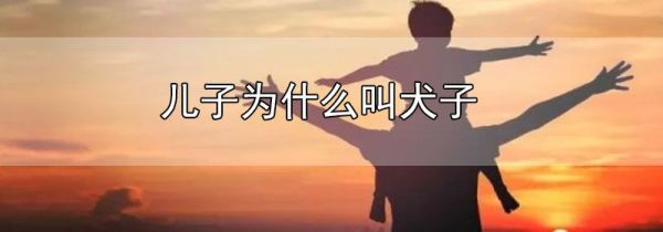 儿子为什么叫犬子