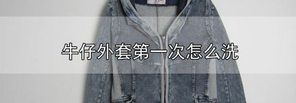 牛仔外套第一次怎么洗