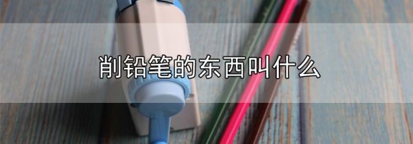 削铅笔的东西叫什么