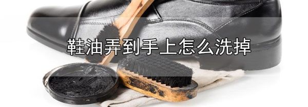 鞋油弄到手上怎么洗掉