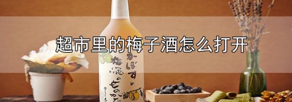 超市里的梅子酒怎么打开
