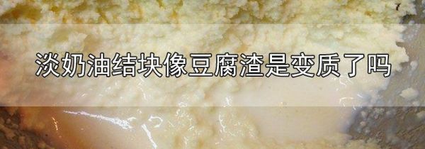 淡奶油结块像豆腐渣是变质了吗