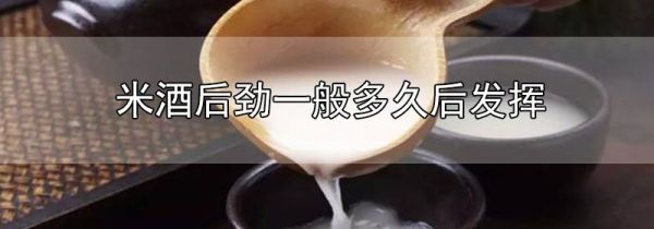 米酒后劲一般多久后发挥